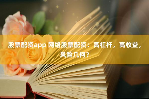 股票配资app 网络股票配资：高杠杆，高收益，风险几何？