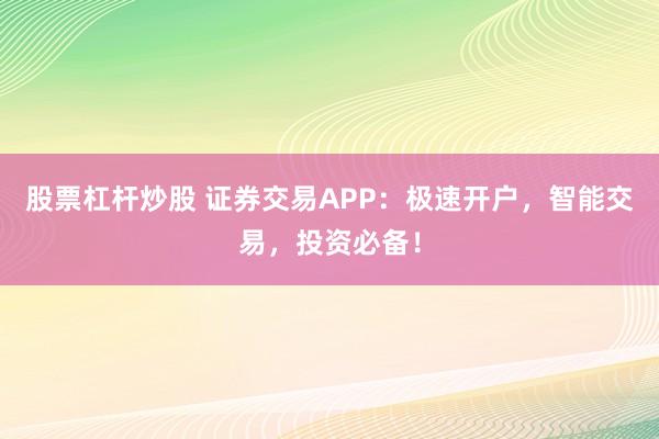 股票杠杆炒股 证券交易APP：极速开户，智能交易，投资必备！
